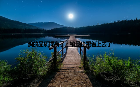 鸡的品质提高了, 销量也跟着上去了