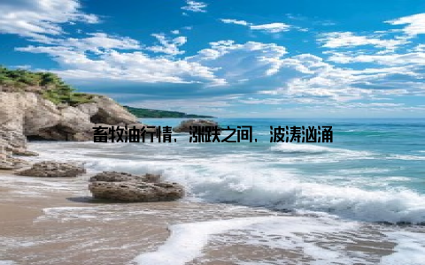畜牧油行情, 涨跌之间, 波涛汹涌