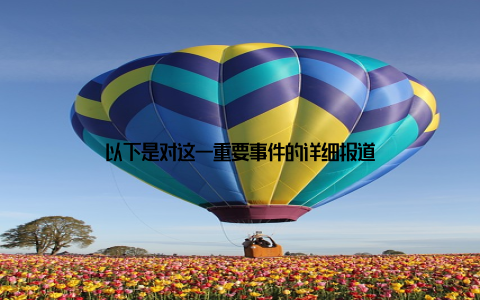 以下是对这一重要事件的详细报道