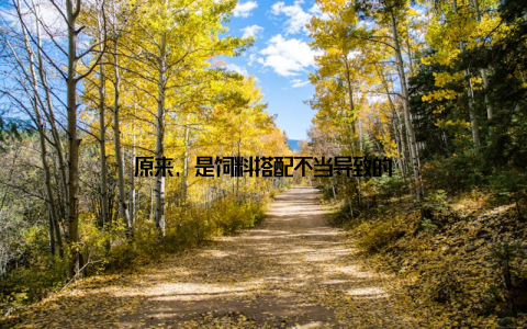 原来, 是饲料搭配不当导致的