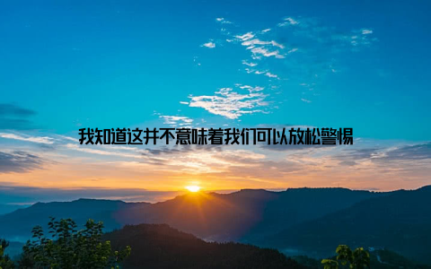 我知道这并不意味着我们可以放松警惕