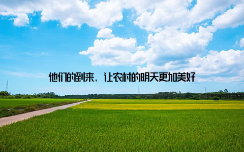 他们的到来, 让农村的明天更加美好