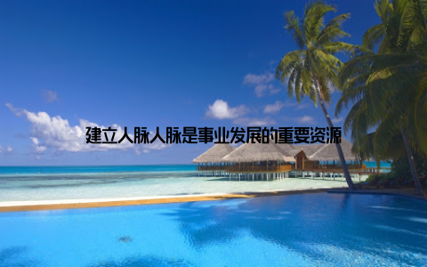 建立人脉人脉是事业发展的重要资源