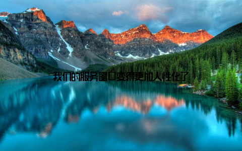 我们的服务窗口变得更加人性化了