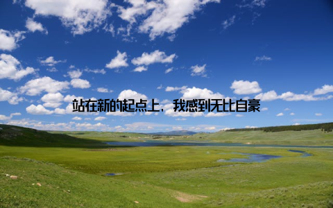 站在新的起点上, 我感到无比自豪