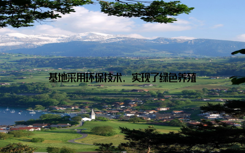 基地采用环保技术, 实现了绿色养殖