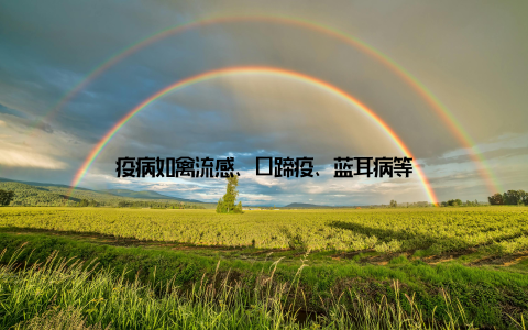 疫病如禽流感、口蹄疫、蓝耳病等