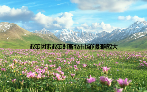 政策因素政策对畜牧市场的影响较大