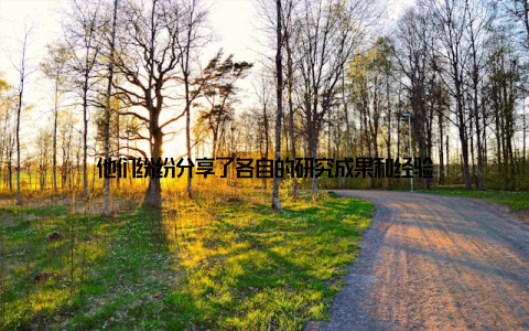 他们纷纷分享了各自的研究成果和经验