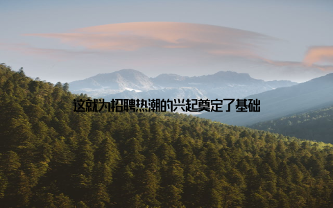 这就为招聘热潮的兴起奠定了基础