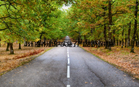 我们在养殖场内实施了严格的环保措施