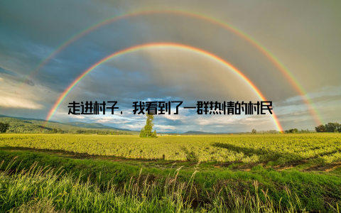 走进村子, 我看到了一群热情的村民