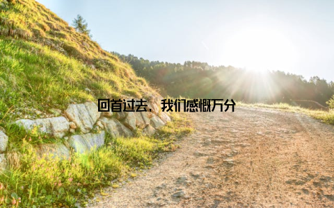 回首过去, 我们感慨万分