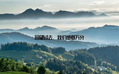 回望过去, 我们感慨万分