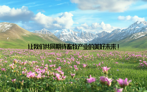 让我们共同期待畜牧产业的美好未来!