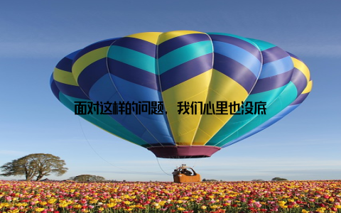 面对这样的问题, 我们心里也没底