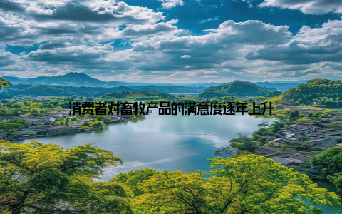 消费者对畜牧产品的满意度逐年上升