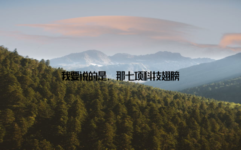 我要说的是, 那七项科技翅膀