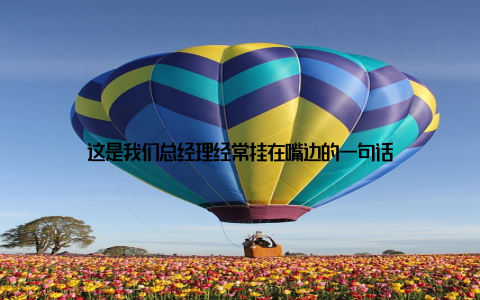 这是我们总经理经常挂在嘴边的一句话
