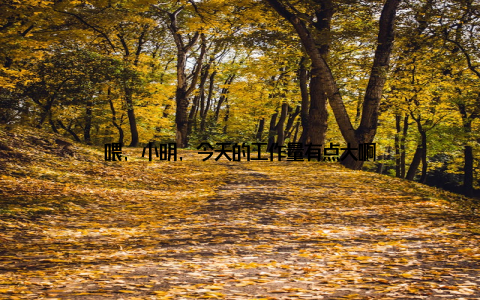 喂, 小明, 今天的工作量有点大啊