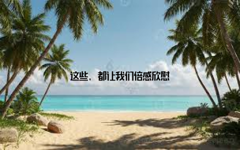 这些, 都让我们倍感欣慰